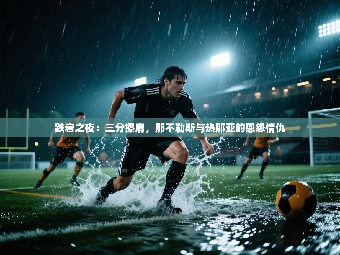 跌宕之夜:三分擦肩,那不勒斯与热那亚的恩怨情仇 第1张