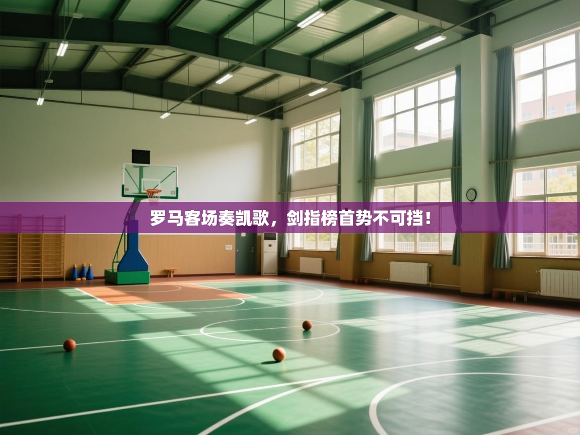 罗马客场奏凯歌，剑指榜首势不可挡！  第1张