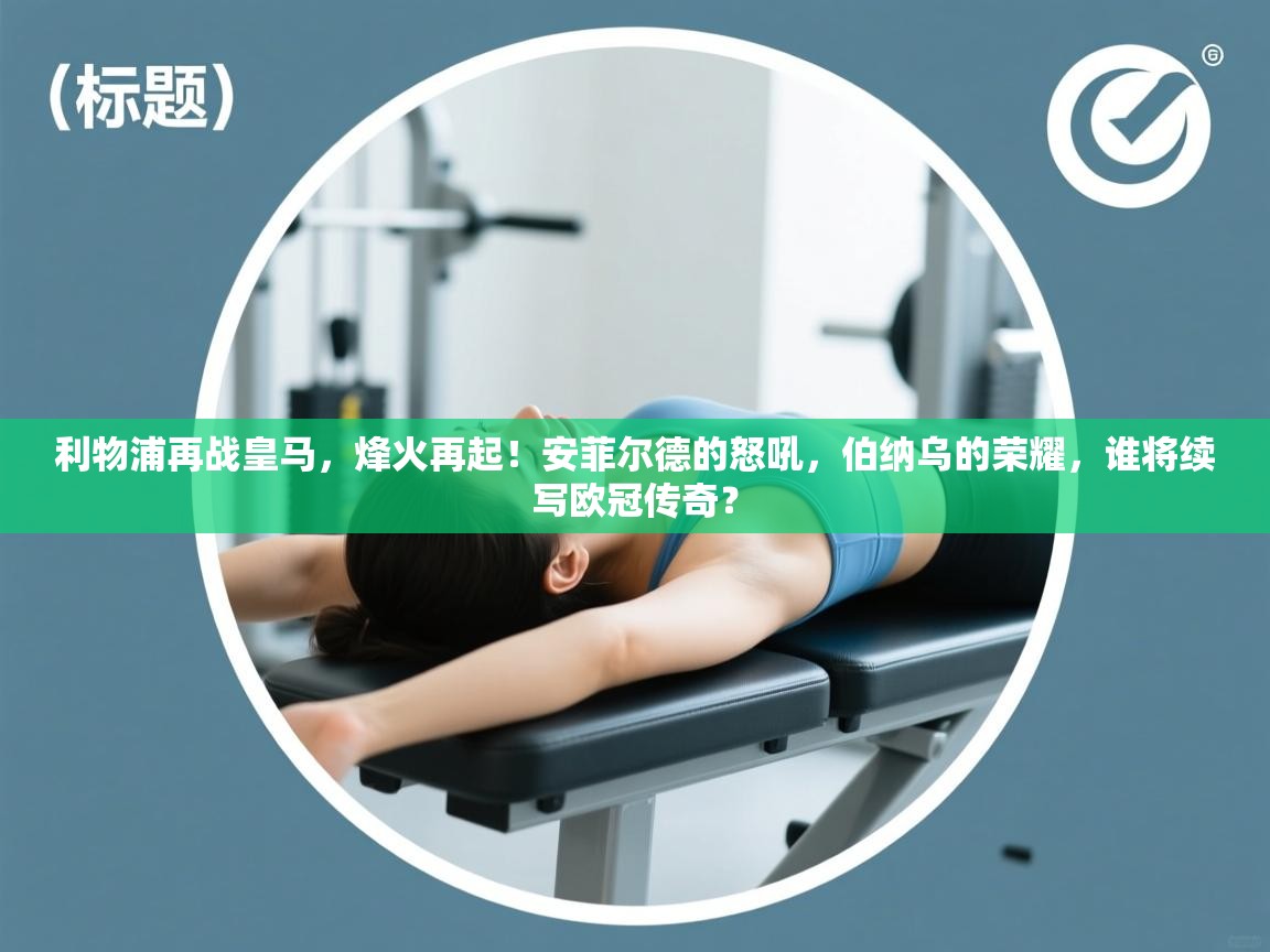 利物浦再战皇马，烽火再起！安菲尔德的怒吼，伯纳乌的荣耀，谁将续写欧冠传奇？  第1张