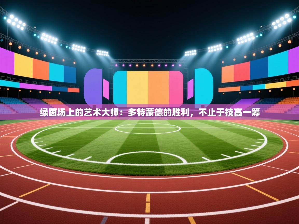 绿茵场上的艺术大师：多特蒙德的胜利，不止于技高一筹  第2张