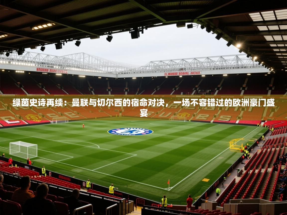 绿茵史诗再续：曼联与切尔西的宿命对决，一场不容错过的欧洲豪门盛宴  第1张