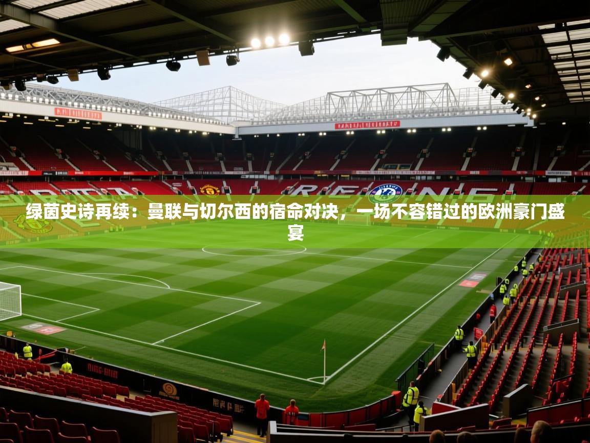 绿茵史诗再续：曼联与切尔西的宿命对决，一场不容错过的欧洲豪门盛宴  第2张